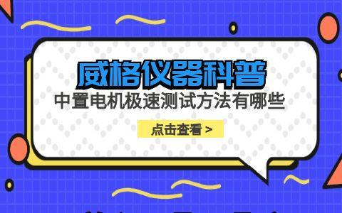 威格儀器-中置電機(jī)極速測試方法有哪些插圖